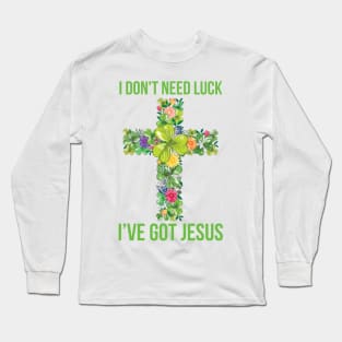 I Don't Need Luck I've Got Jesus St Patrick's Day Long Sleeve T-Shirt